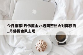 今日推荐!丹佛掘金vs迈阿密热火对阵预测_丹佛掘金队主场