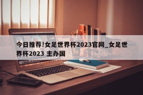 今日推荐!女足世界杯2023官网_女足世界杯2023 主办国