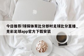 今日推荐!球探体育比分即时足球比分直播_竞彩足球app官方下载安装