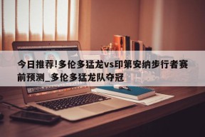 今日推荐!多伦多猛龙vs印第安纳步行者赛前预测_多伦多猛龙队夺冠