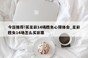 今日推荐!买足彩14场胜负心得体会_足彩胜负14场怎么买彩票