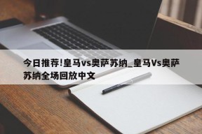 今日推荐!皇马vs奥萨苏纳_皇马Vs奥萨苏纳全场回放中文