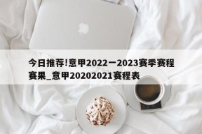 今日推荐!意甲2022一2023赛季赛程赛果_意甲20202021赛程表