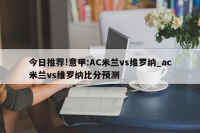 今日推荐!意甲:AC米兰vs维罗纳_ac米兰vs维罗纳比分预测