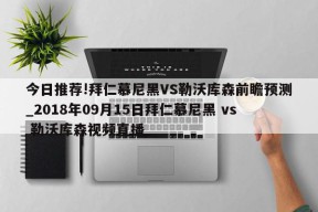 今日推荐!拜仁慕尼黑VS勒沃库森前瞻预测_2018年09月15日拜仁慕尼黑 vs 勒沃库森视频直播