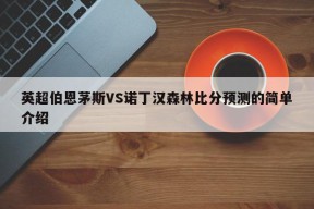 英超伯恩茅斯VS诺丁汉森林比分预测的简单介绍