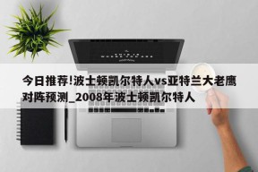 今日推荐!波士顿凯尔特人vs亚特兰大老鹰对阵预测_2008年波士顿凯尔特人