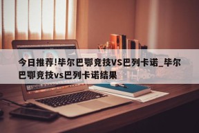 今日推荐!毕尔巴鄂竞技VS巴列卡诺_毕尔巴鄂竞技vs巴列卡诺结果