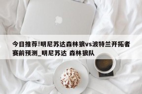 今日推荐!明尼苏达森林狼vs波特兰开拓者赛前预测_明尼苏达 森林狼队