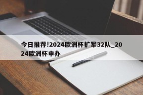 今日推荐!2024欧洲杯扩军32队_2024欧洲杯申办