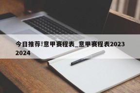 今日推荐!意甲赛程表_意甲赛程表20232024