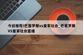 今日推荐!巴塞罗那vs皇家社会_巴塞罗那VS皇家社会直播