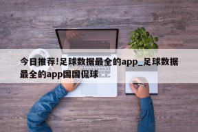 今日推荐!足球数据最全的app_足球数据最全的app国国侃球