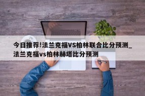 今日推荐!法兰克福VS柏林联合比分预测_法兰克福vs柏林赫塔比分预测