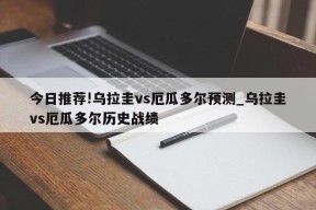 今日推荐!乌拉圭vs厄瓜多尔预测_乌拉圭vs厄瓜多尔历史战绩