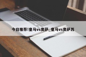 今日推荐!皇马vs奥萨_皇马vs奥萨苏