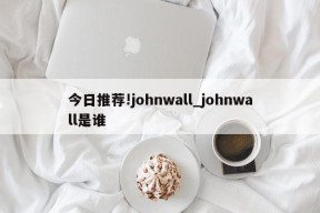 今日推荐!johnwall_johnwall是谁