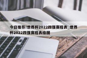 今日推荐!世界杯2022四强赛程表_世界杯2022四强赛程表格图