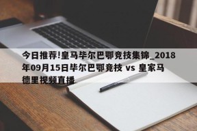 今日推荐!皇马毕尔巴鄂竞技集锦_2018年09月15日毕尔巴鄂竞技 vs 皇家马德里视频直播