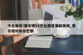 今日推荐!塞尔塔VS巴伦西亚赛前预测_塞尔塔对毕尔巴鄂