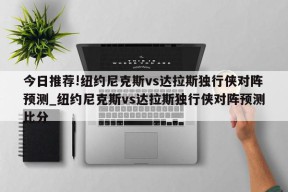 今日推荐!纽约尼克斯vs达拉斯独行侠对阵预测_纽约尼克斯vs达拉斯独行侠对阵预测比分