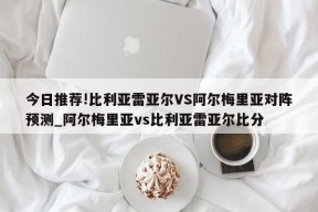 今日推荐!比利亚雷亚尔VS阿尔梅里亚对阵预测_阿尔梅里亚vs比利亚雷亚尔比分