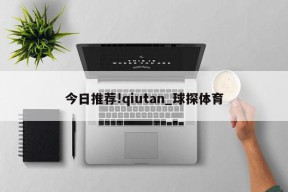 今日推荐!qiutan_球探体育