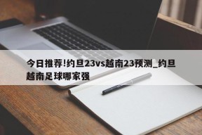 今日推荐!约旦23vs越南23预测_约旦越南足球哪家强