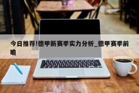 今日推荐!德甲新赛季实力分析_德甲赛季前瞻