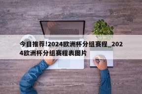 今日推荐!2024欧洲杯分组赛程_2024欧洲杯分组赛程表图片