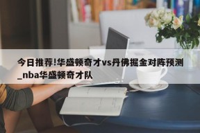 今日推荐!华盛顿奇才vs丹佛掘金对阵预测_nba华盛顿奇才队