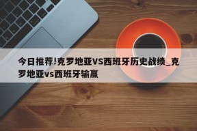 今日推荐!克罗地亚VS西班牙历史战绩_克罗地亚vs西班牙输赢