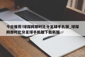 今日推荐!球探网即时比分足球手机版_球探网即时比分足球手机版下载新版