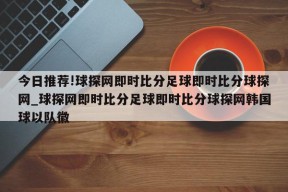 今日推荐!球探网即时比分足球即时比分球探网_球探网即时比分足球即时比分球探网韩国球以队徽