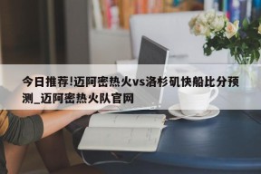 今日推荐!迈阿密热火vs洛杉矶快船比分预测_迈阿密热火队官网