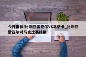 今日推荐!比利亚雷亚尔VS马洛卡_比利亚雷亚尔对马竞比赛结果