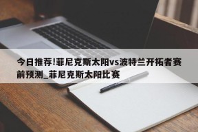 今日推荐!菲尼克斯太阳vs波特兰开拓者赛前预测_菲尼克斯太阳比赛