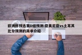 欧洲杯预选赛D组预测:亚美尼亚vs土耳其比分预测的简单介绍