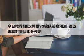 今日推荐!西汉姆联VS狼队前瞻预测_西汉姆联对狼队比分预测