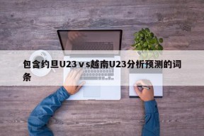 包含约旦U23ⅴs越南U23分析预测的词条