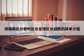 球探网比分即时比分足球比分战胜的简单介绍