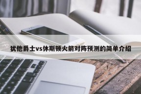 犹他爵士vs休斯顿火箭对阵预测的简单介绍