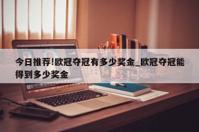 今日推荐!欧冠夺冠有多少奖金_欧冠夺冠能得到多少奖金