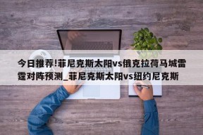 今日推荐!菲尼克斯太阳vs俄克拉荷马城雷霆对阵预测_菲尼克斯太阳vs纽约尼克斯