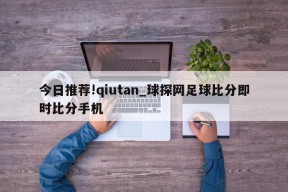 今日推荐!qiutan_球探网足球比分即时比分手机