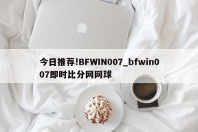 今日推荐!BFWIN007_bfwin007即时比分网网球