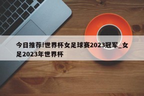 今日推荐!世界杯女足球赛2023冠军_女足2023年世界杯