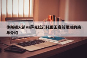 休斯顿火箭vs萨克拉门托国王赛前预测的简单介绍