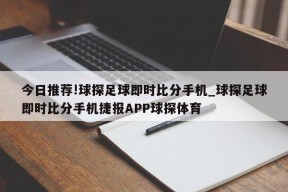 今日推荐!球探足球即时比分手机_球探足球即时比分手机捷报APP球探体育