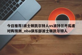 今日推荐!波士顿凯尔特人vs波特兰开拓者对阵预测_nba俱乐部波士顿凯尔特人